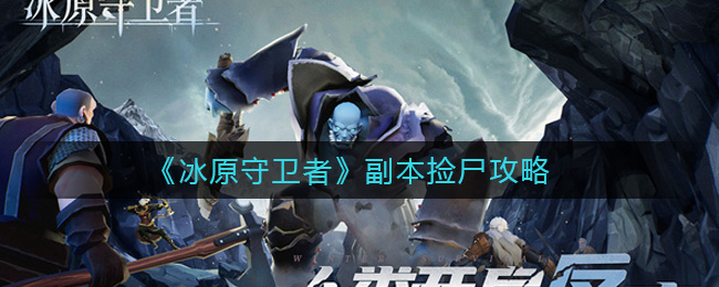 冰原守卫者副本怎么捡尸