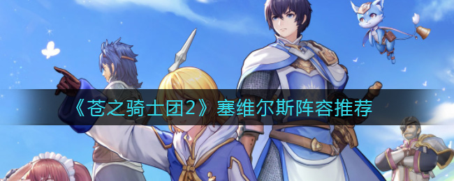 苍之骑士团2塞维尔斯阵容怎么搭配
