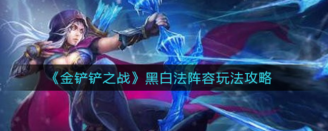 金铲铲之战黑白法阵容怎么玩