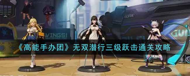 高能手办团无双潜行三级跃击怎么通关