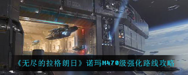 无尽的拉格朗日诺玛M470级强化路线是什么