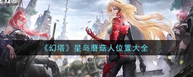 幻塔星岛蘑菇人位置在哪