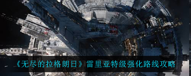 无尽的拉格朗日雷里亚特级强化路线是什么