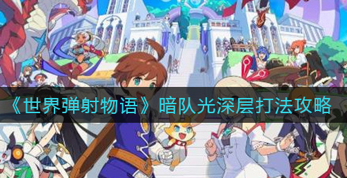 世界弹射物语暗队光深层怎么打