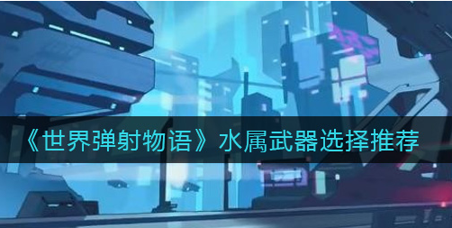 世界弹射物语水属武器怎么选择