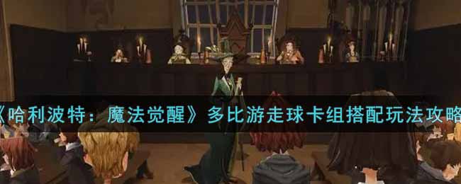 哈利波特魔法觉醒多比游走球卡组搭配怎么玩