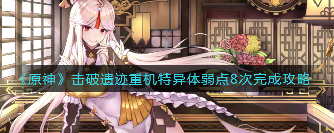 原神击破遗迹重机特异体弱点8次怎么完成