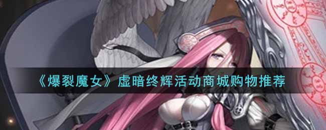 爆裂魔女虚暗终辉活动商城购物怎么选择