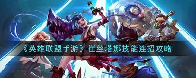 英雄联盟手游崔丝塔娜技能怎么连招