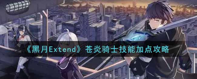 黑月Extend苍炎骑士技能怎么加点