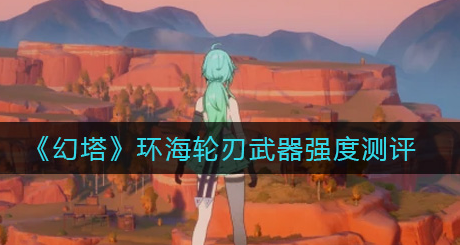 幻塔环海轮刃武器强度怎么样