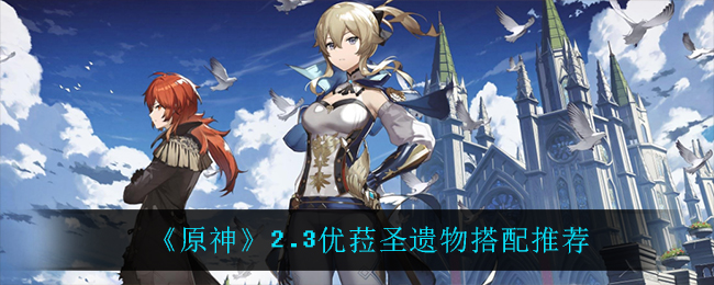原神2.3优菈圣遗物怎么搭配