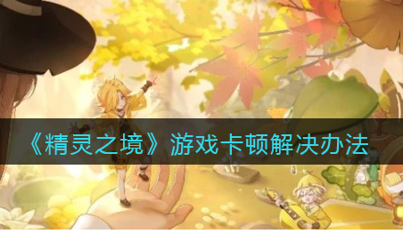 精灵之境游戏卡顿怎么解决