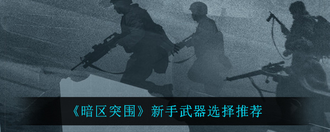 暗区突围新手武器怎么选择