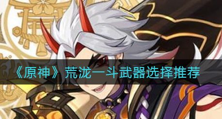 原神荒泷一斗武器怎么选择