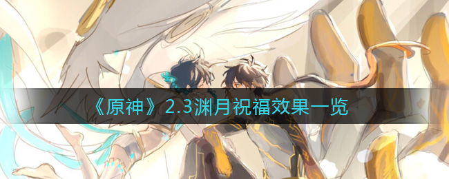 原神2.3渊月祝福效果怎么样