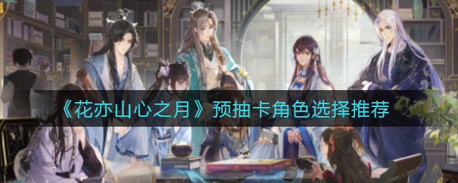 花亦山心之月预抽卡角色怎么选择