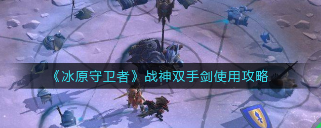 冰原守卫者战神双手剑怎么使用