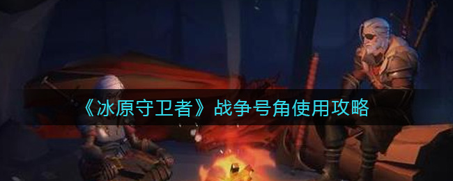 冰原守卫者战争号角怎么使用