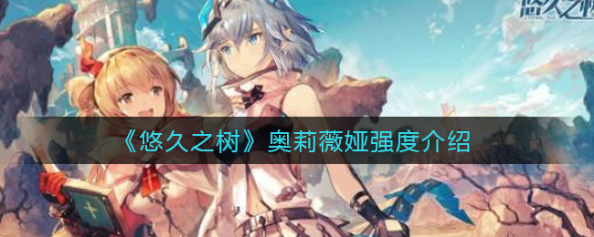 悠久之树奥莉薇娅强度怎么样