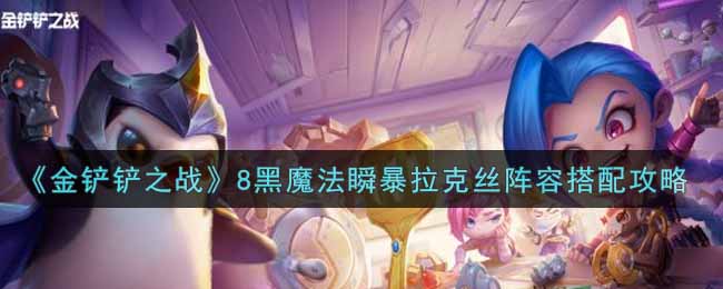 金铲铲之战8黑魔法瞬暴拉克丝阵容怎么搭配