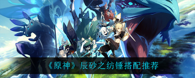 原神辰砂之纺锤怎么搭配