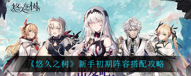悠久之树新手初期阵容怎么搭配