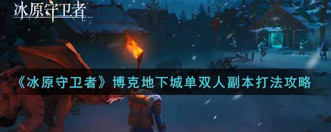 冰原守卫者博克地下城单双人副本怎么打