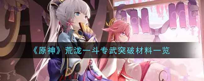 原神荒泷一斗专武突破材料有哪些