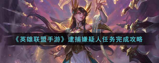 英雄联盟手游逮捕嫌疑人任务怎么完成