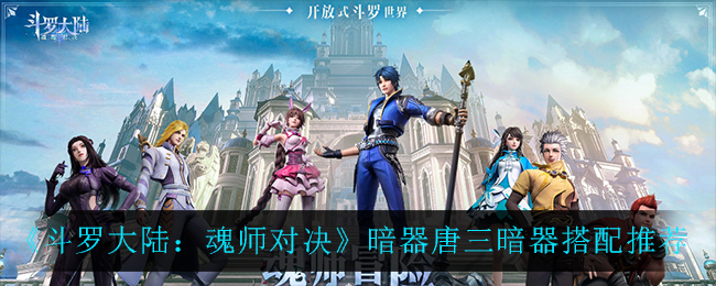 斗罗大陆魂师对决暗器唐三暗器怎么搭配