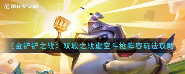 金铲铲之战双城之战虚空斗枪阵容怎么玩