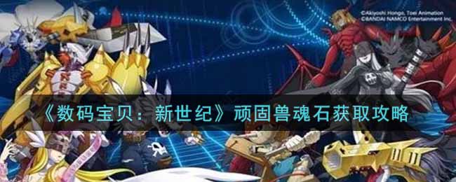 数码宝贝新世纪顽固兽魂石怎么获取