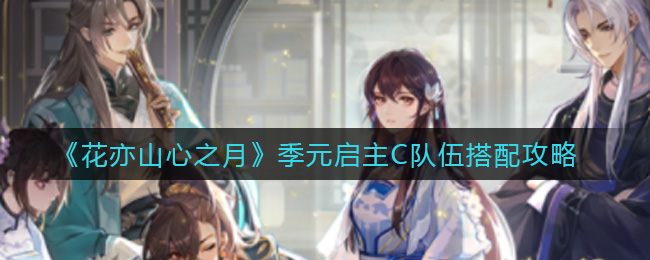 花亦山心之月季元启主C队伍怎么搭配