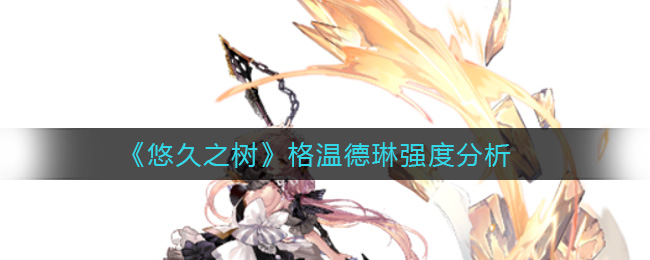 悠久之树格温德琳强度怎么样