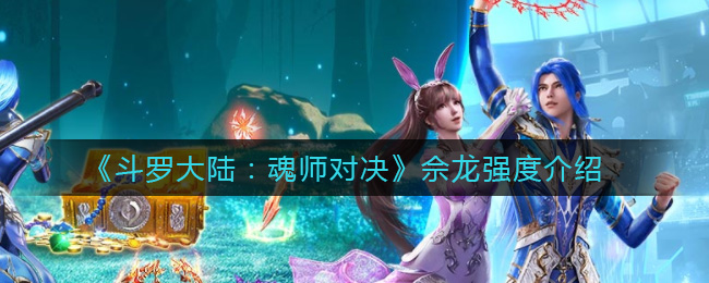 斗罗大陆魂师对决佘龙强度怎么样
