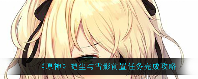 原神皑尘与雪影前置任务怎么完成