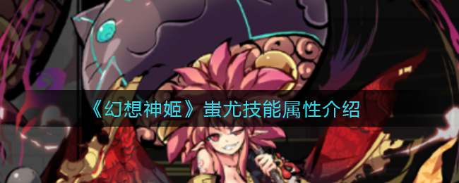 幻想神姬蚩尤技能属性怎么样