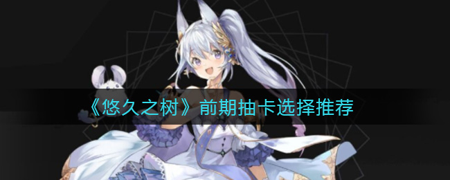 悠久之树前期抽卡怎么选择