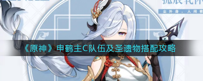 原神申鹤主C队伍及圣遗物怎么搭配