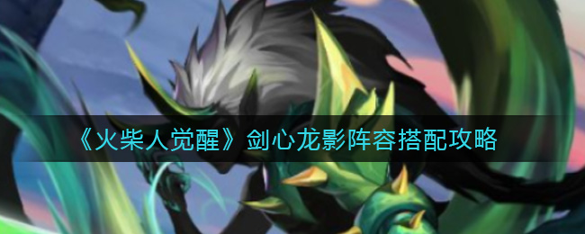 火柴人觉醒剑心龙影阵容怎么搭配