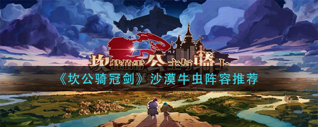 坎公骑冠剑沙漠牛虫阵容怎么搭配