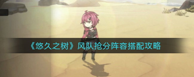 悠久之树风队抢分阵容怎么搭配