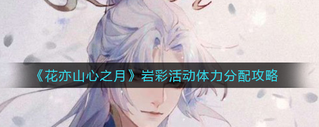 花亦山心之月岩彩活动体力怎么分配