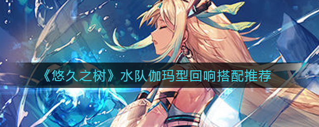 悠久之树水队伽玛型回响怎么搭配