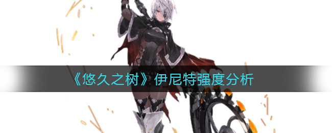 悠久之树伊尼特强度怎么样