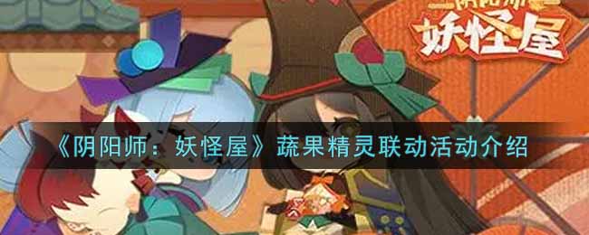 阴阳师妖怪屋蔬果精灵联动活动怎么玩