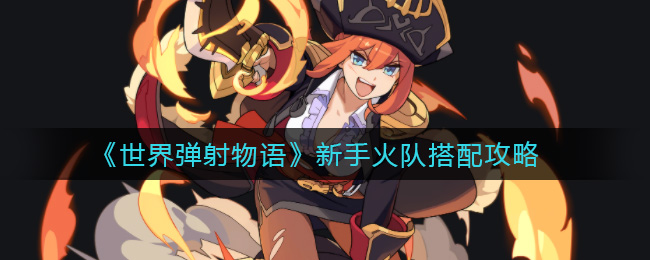 世界弹射物语新手火队怎么搭配