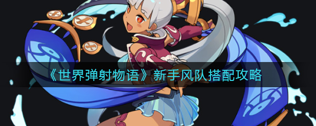 世界弹射物语新手风队怎么搭配