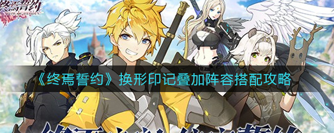 终焉誓约换形印记叠加阵容怎么搭配